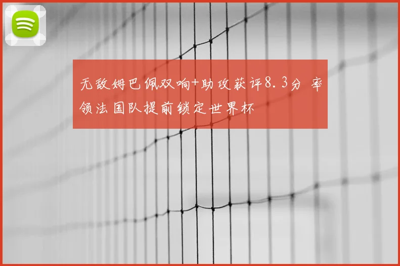 无敌姆巴佩双响+助攻获评8.3分 率领法国队提前锁定世界杯
