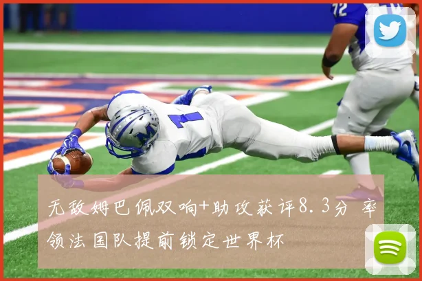 无敌姆巴佩双响+助攻获评8.3分 率领法国队提前锁定世界杯